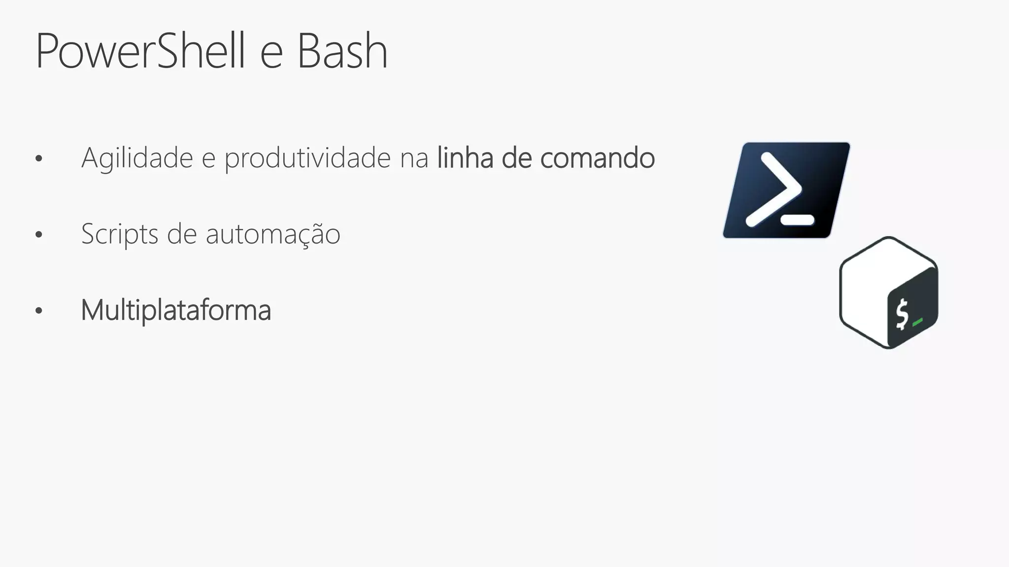 PowerShell e Bash
• Agilidade e produtividade na linha de comando
• Scripts de automação
• Multiplataforma
 