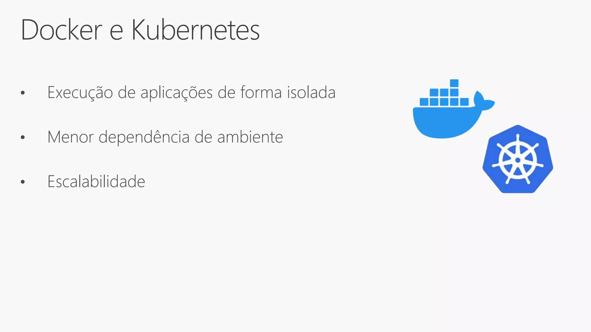Docker e Kubernetes
• Execução de aplicações de forma isolada
• Menor dependência de ambiente
• Escalabilidade
 