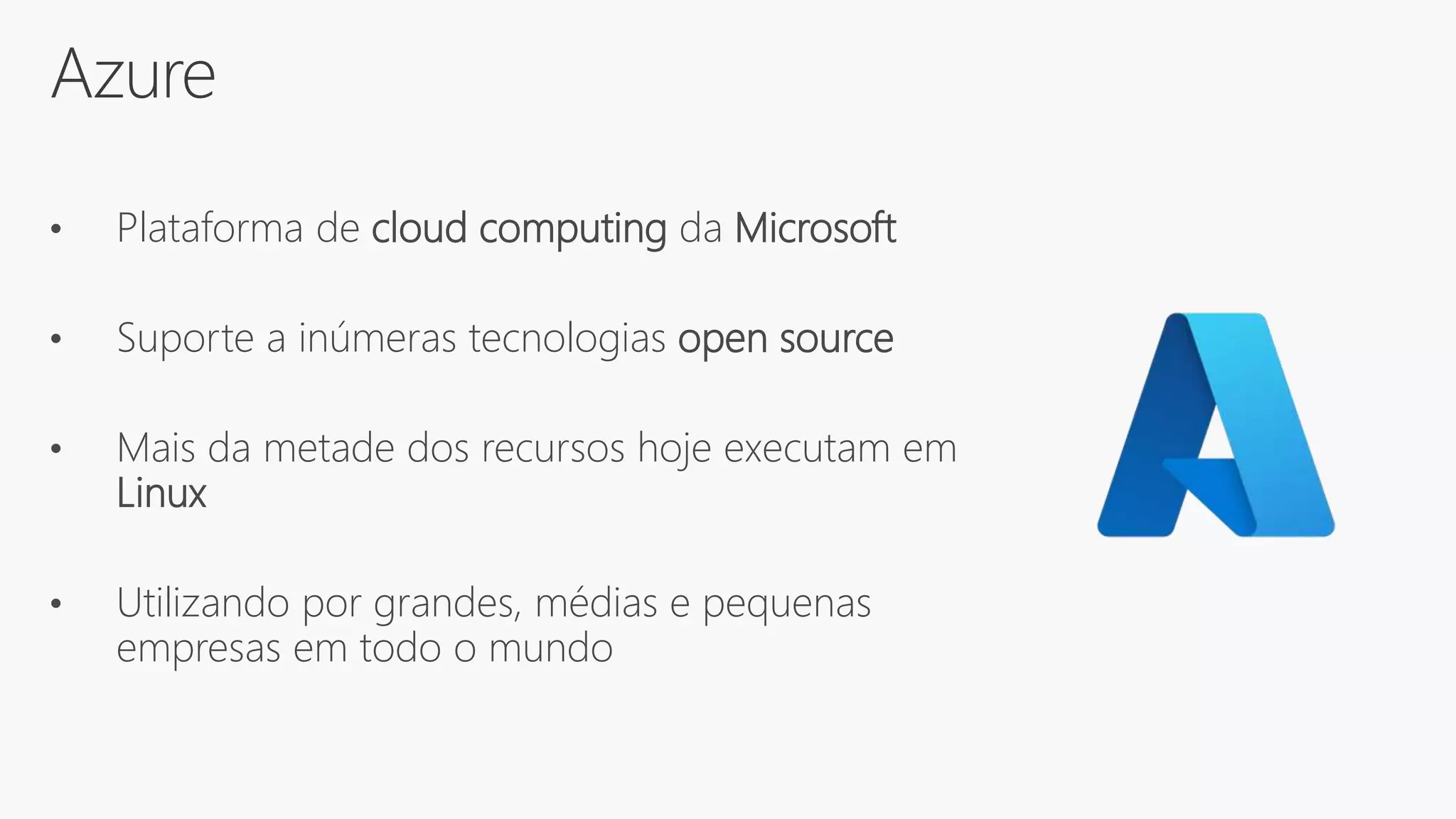 Azure
• Plataforma de cloud computing da Microsoft
• Suporte a inúmeras tecnologias open source
• Mais da metade dos recursos hoje executam em
Linux
• Utilizando por grandes, médias e pequenas
empresas em todo o mundo
 