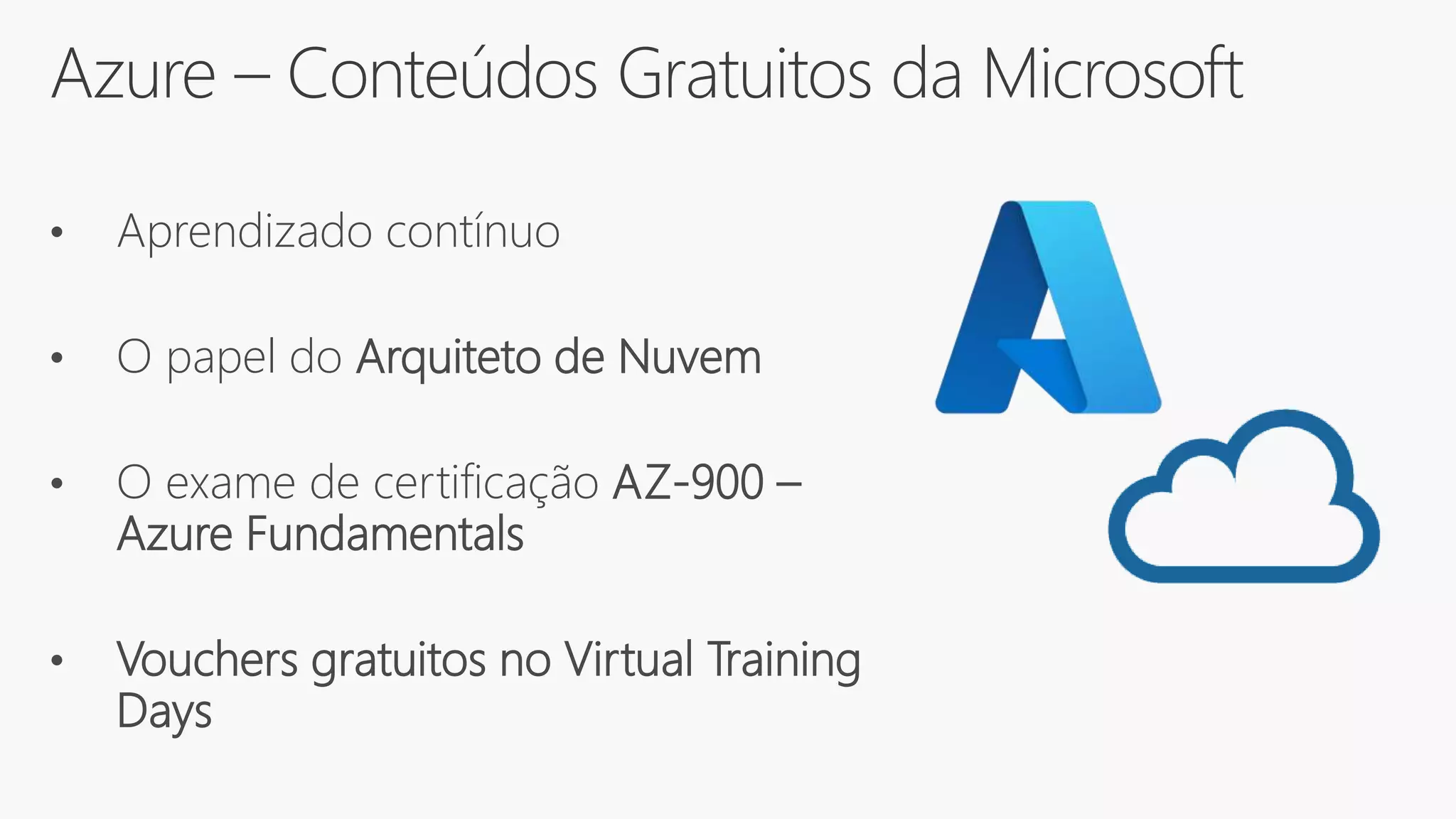 Azure – Conteúdos Gratuitos da Microsoft
• Aprendizado contínuo
• O papel do Arquiteto de Nuvem
• O exame de certificação AZ-900 –
Azure Fundamentals
• Vouchers gratuitos no Virtual Training
Days
 