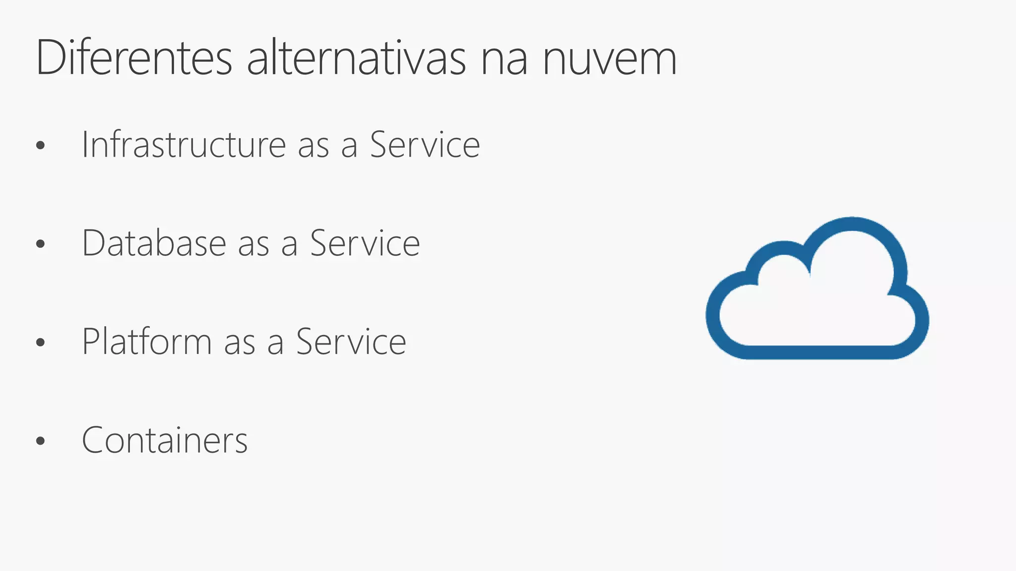 Diferentes alternativas na nuvem
• Infrastructure as a Service
• Database as a Service
• Platform as a Service
• Containers
 