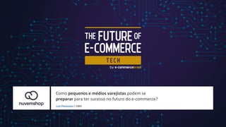 Como pequenos e médios varejistas podem se
preparar para ter sucesso no futuro do e-commerce?
Luiz Piovesana | CMO
 