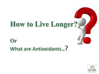 How to Live Longer?

Or
What are Antioxidants..?
 