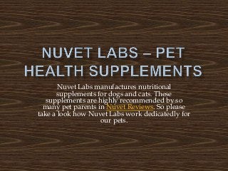 Nuvet Labs manufactures nutritional
supplements for dogs and cats. These
supplements are highly recommended by so
many pet parents in Nuvet Reviews. So please
take a look how Nuvet Labs work dedicatedly for
our pets.
 