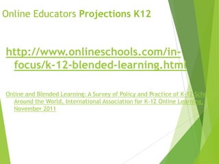 Online Educators Projections K12
http://www.onlineschools.com/in-
focus/k-12-blended-learning.html
Online and Blended Learning: A Survey of Policy and Practice of K-12 Schools
Around the World, International Association for K-12 Online Learning,
November 2011
 