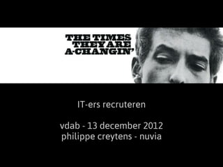 IT-ers recruteren

vdab - 13 december 2012
philippe creytens - nuvia
 