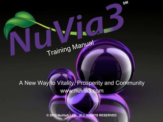 Training Manual A New Way to Vitality, Prosperity and Community www.nuvia3.com SM © 2010 NuVia3, LLC.  ALL RIGHTS RESERVED 