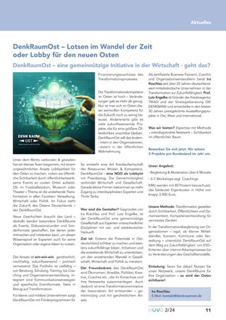 Unter dem Motto verbinden & gestalten
hat ein kleines Team begonnen, mit einem
ungewöhnlichen Ansatz Lobbyarbeit für
den Osten zu machen, indem sie öffentli-
che Sichtbarkeit durch öffentlichkeitswirk-
same Events an coolen Orten aufsetzt.
Ob im Fussballstadion, Museum oder
Theater – Thema ist die anstehende Trans-
formation in allen Facetten: Verwaltung,
Wirtschaft oder Politik. Im Fokus steht
die Zukunft des Ostens Deutschlands –
der DenkRaumOst.
Neue Geschichten braucht das Land –
deshalb werden besondere DenkRäume
als Events, Diskussionsrunden und Son-
derformate geschaffen, bei denen jeder
mitmachen und mitdenken kann, um diesen
Wissenspool an Experten auch für seine
Organisation oder eigene Ideen zu nutzen.
Der Ansatz ist win-win-win, ganzheitlich,
nachhaltig, zukunftsweisend – politisch
vernetzend. Das Portfolio ist vielfältig –
von Beratung, Schulung, Training, bis Coa-
ching und Organisationsentwicklung. In-
tegriert sind Kommunikationsstrategien
und spezifische Eventformate. Stets in
Bezug auf Transformation.
Für kleine und mittlere Unternehmen sorgt
DenkRaumOst mit Förderprogrammen für
Finanzierungszuschüsse des
Transformationsprozesses.
Die Transformationskompetenz
im Osten ist hoch – Verände-
rungen gab es mehr als genug.
Nur ist man sich im Osten die-
ser wertvollen Kompetenz für
die Zukunft noch zu wenig be-
wusst. Andererseits gibt es
viele zukunftsweisende Pro-
jekte, die für eine größere Öf-
fentlichkeit unsichtbar bleiben.
DenkRaumOst will das ändern:
- intern in den Organisationen,
- extern in der öffentlichen
Wahrnehmung.
So entsteht eine Art Kreislaufwirtschaft
der Ressourcen Wissen & Kompetenz.
DenkRaumOst - eine NGO als Lobbyist
mit Praxisbezug. Die Gemeinnützigkeit
verbindet Wirtschaft und Gesellschaft.
Gerade kleine Firmen bekommen so mehr
Zugang zu interdisziplinären Experten und
Think-Tanks.
Wer sind die Gestalter? Gegründet von
Ira Roschlau und Prof. Lutz Engelke, ist
der DenkRaumOst eine gemeinnützige
Gesellschaft aus Experten unterschiedlicher
Disziplinen mit ost- und westdeutscher
Herkunft.
Ziel ist: Erstens die Potentiale in Ost-
deutschland sichtbar zu machen und zwei-
tens zukunftsfähige Ideen, Initiativen und
die erstarkende Wirtschaft zu unterstützen,
um den anstehenden Wandel in Gesell-
schaft, Wirtschaft und Politik zu meistern.
Der Freundeskreis des DenkRaumOst
sind Ökonomen, Anwälte, Politiker, Krea-
tive, Coaches etc., die ihr Know-how und
ihre Netzwerke zusammenlegen. Auch
dadurch ist eine Transformationsinitiative
der besonderen Art entstanden – ge-
meinnützig und mit ganzheitlichem An-
satz.
Als zertifizierte Business-Trainerin, Coachin
und Organisationsentwicklerin berät Ira
Roschlau seit über 20 Jahren deutschland-
weit mittelständische Unternehmen in der
Transformation zur Zukunftsfähigkeit. Prof.
Lutz Engelke ist Gründer der Kreativagentur
TRIAD und der Strategieberatung DIE
DENKBANK und entwickelte in den letzten
30 Jahren preisgekrönte Ausstellungspro-
jekte in Ost, West und international.
Was wir bieten? Expertise mit Methode
– interdiszplinäres Netzwerk – Sichtbarkeit
im öffentlichen Raum
Bewerben Sie sich jetzt: Wir setzen
3 Projekte pro Bundesland im Jahr um.
Unser Angebot:
- Begleitung & Moderation über 6 Monate
- 5-7 Workshops zzgl. Coachings
KMU werden mit 80 Prozent bezuschusst,
das bedeutet Eigenkosten in Höhe von
knapp 3.000 Euro.
Unsere Methode: Transformation gestalten
durch Sichtbarkeit, Öffentlichkeit und Ge-
meinsamkeit, Kompetenzentwicklung für
vernetztes Denken
In der Transformationsbegleitung von Or-
ganisationen – egal, ob kleiner Mittel-
ständler, Konzern, Kommune oder Ver-
waltung – unterstützt DenkRaumOst auf
dem Weg zur Zukunftsfähigkeit: von ESG-
Kriterien über interne Arbeitsprozesse bis
zu Veränderungen des Geschäftsmodelle.
Einladung: Seien Sie dabei! Nutzen Sie
unser Netzwerk, unsere DenkRäume für
Ihre Organisation – so wird der Osten
sichtbarer!
nuvo2/24 11
Aktuelles
DenkRaumOst – Lotsen im Wandel der Zeit
oder Lobby für den neuen Osten
DenkRaumOst – eine gemeinnützige Initiative in der Wirtschaft - geht das?
Ira Roschlau
E-Mail: kontakt@denkraumost.de
 