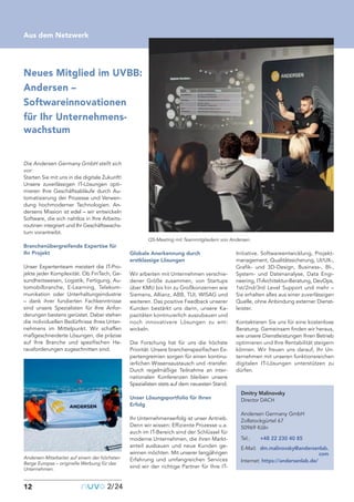 12
Kolumnentitel
Neues Mitglied im UVBB:
Andersen –
Softwareinnovationen
für Ihr Unternehmens-
wachstum
12 nuvo2/24
Aus dem Netzwerk
Die Andersen Germany GmbH stellt sich
vor:
Starten Sie mit uns in die digitale Zukunft!
Unsere zuverlässigen IT-Lösungen opti-
mieren Ihre Geschäftsabläufe durch Au-
tomatisierung der Prozesse und Verwen-
dung hochmoderner Technologien. An-
dersens Mission ist edel – wir entwickeln
Software, die sich nahtlos in Ihre Arbeits-
routinen integriert und Ihr Geschäftswachs-
tum vorantreibt.
Branchenübergreifende Expertise für
Ihr Projekt
Unser Expertenteam meistert die IT-Pro-
jekte jeder Komplexität. Ob FinTech, Ge-
sundheitswesen, Logistik, Fertigung, Au-
tomobilbranche, E-Learning, Telekom-
munikation oder Unterhaltungsindustrie
– dank ihrer fundierten Fachkenntnisse
sind unsere Spezialisten für Ihre Anfor-
derungen bestens gerüstet. Dabei stehen
die individuellen Bedürfnisse Ihres Unter-
nehmens im Mittelpunkt. Wir schaffen
maßgeschneiderte Lösungen, die präzise
auf Ihre Branche und spezifischen He-
rausforderungen zugeschnitten sind.
Globale Anerkennung durch
erstklassige Lösungen
Wir arbeiten mit Unternehmen verschie-
dener Größe zusammen, von Startups
über KMU bis hin zu Großkonzernen wie
Siemens, Allianz, ABB, TUI, WISAG und
weiteren. Das positive Feedback unserer
Kunden bestärkt uns darin, unsere Ka-
pazitäten kontinuierlich auszubauen und
noch innovativere Lösungen zu ent-
wickeln.
Die Forschung hat für uns die höchste
Priorität. Unsere branchenspezifischen Ex-
pertengremien sorgen für einen kontinu-
ierlichen Wissensaustausch und -transfer.
Durch regelmäßige Teilnahme an inter-
nationalen Konferenzen bleiben unsere
Spezialisten stets auf dem neuesten Stand.
Unser Lösungsportfolio für Ihren
Erfolg
Ihr Unternehmenserfolg ist unser Antrieb.
Denn wir wissen: Effiziente Prozesse u.a.
auch im IT-Bereich sind der Schlüssel für
moderne Unternehmen, die ihren Markt-
anteil ausbauen und neue Kunden ge-
winnen möchten. Mit unserer langjährigen
Erfahrung und umfangreichen Services
sind wir der richtige Partner für Ihre IT-
Initiative. Softwareentwicklung, Projekt-
management, Qualitätssicherung, UI/UX-,
Grafik- und 3D-Design, Business-, BI-,
System- und Datenanalyse, Data Engi-
neering, IT-Architektur-Beratung, DevOps,
1st/2nd/3rd Level Support und mehr –
Sie erhalten alles aus einer zuverlässigen
Quelle, ohne Anbindung externer Dienst-
leister.
Kontaktieren Sie uns für eine kostenlose
Beratung. Gemeinsam finden wir heraus,
wie unsere Dienstleistungen Ihren Betrieb
optimieren und Ihre Rentabilität steigern
können. Wir freuen uns darauf, Ihr Un-
ternehmen mit unseren funktionsreichen
digitalen IT-Lösungen unterstützen zu
dürfen.
Andersen-Mitarbeiter auf einem der höchsten
Berge Europas – originelle Werbung für das
Unternehmen.
QS-Meeting mit Teammitgliedern von Andersen.
Dmitry Malinovsky
Director DACH
Andersen Germany GmbH
Zollstockgürtel 67
50969 Köln
Tel.: +48 22 230 40 85
E-Mail: dm.malinovsky@andersenlab.
com
Internet: https://andersenlab.de/
 