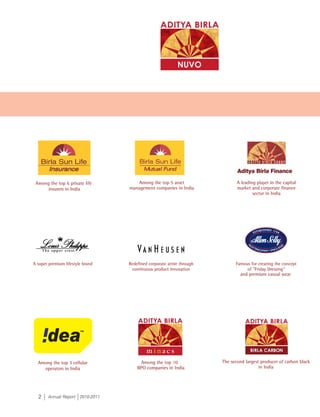 Among the top 6 private life       Among the top 5 asset               A leading player in the capital
     insurers in India          management companies in India          market and corporate finance
                                                                               sector in India




                                                                        and premium casual wear




 Among the top 3 cellular           Among the top 10            The second largest producer of carbon black
   operators in India              BPO companies in India                         in India




 2    Annual Report 2010-2011
 