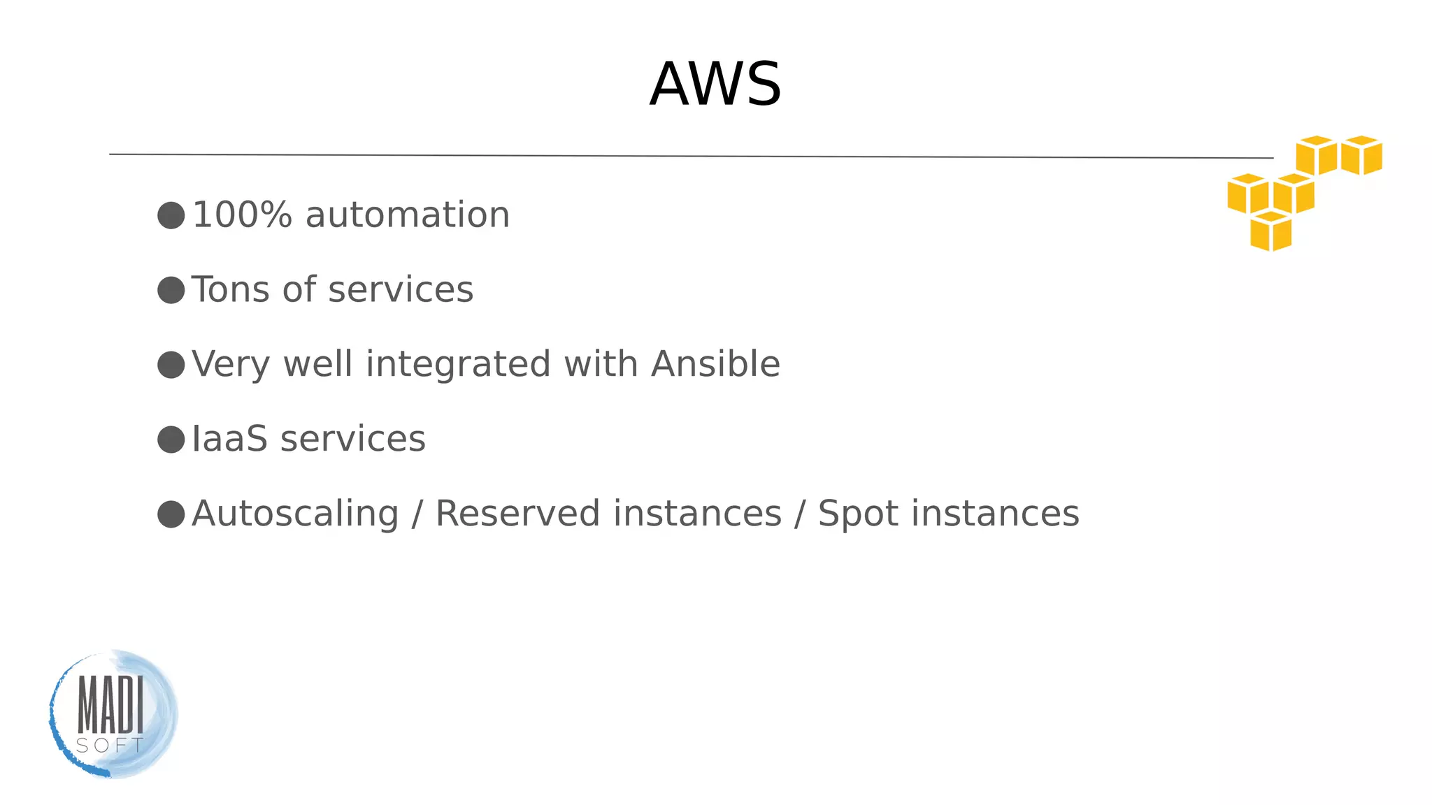 AWS
●100% automation
●Tons of services
●Very well integrated with Ansible
●IaaS services
●Autoscaling / Reserved instances / Spot instances
 