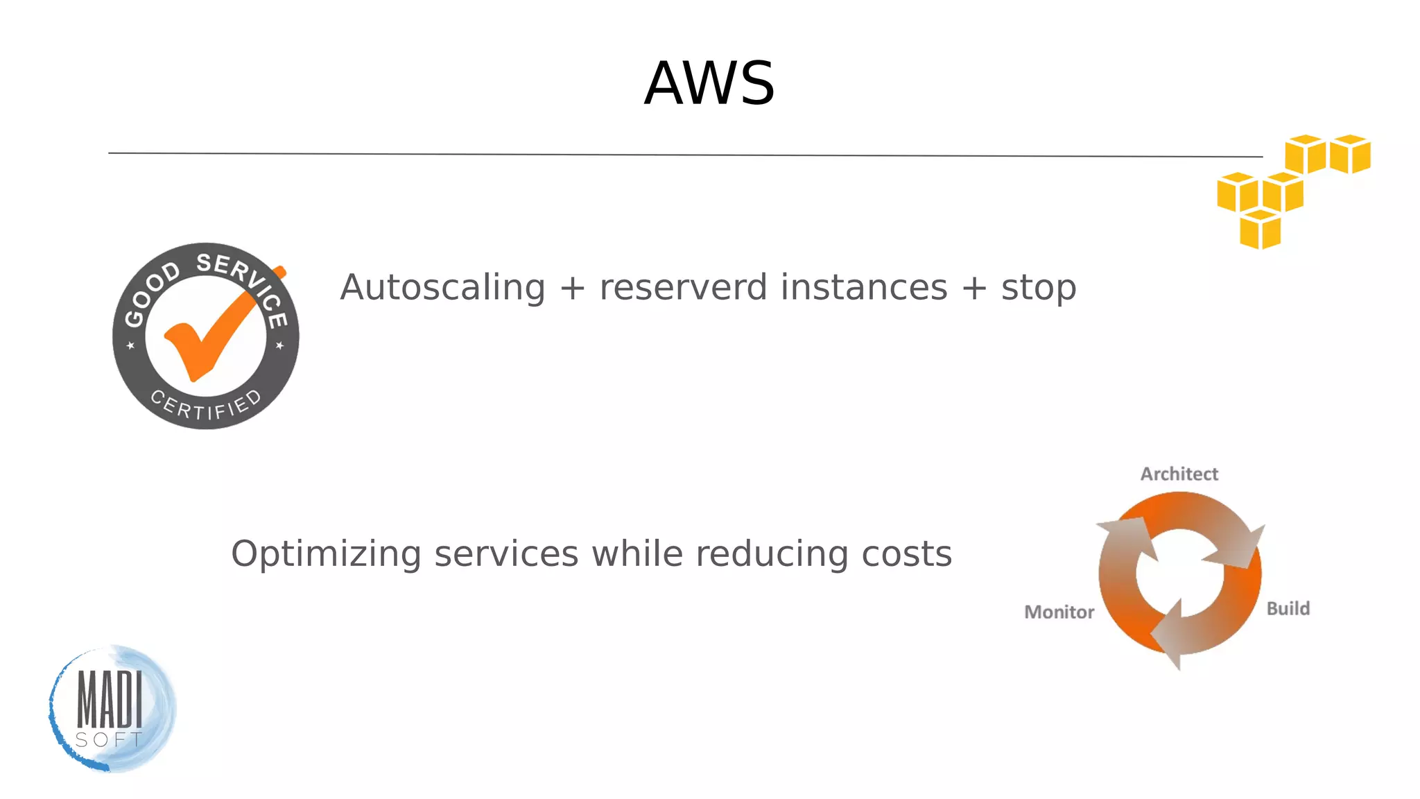 AWS
Autoscaling + reserverd instances + spot instances
Optimizing services while reducing costs
 