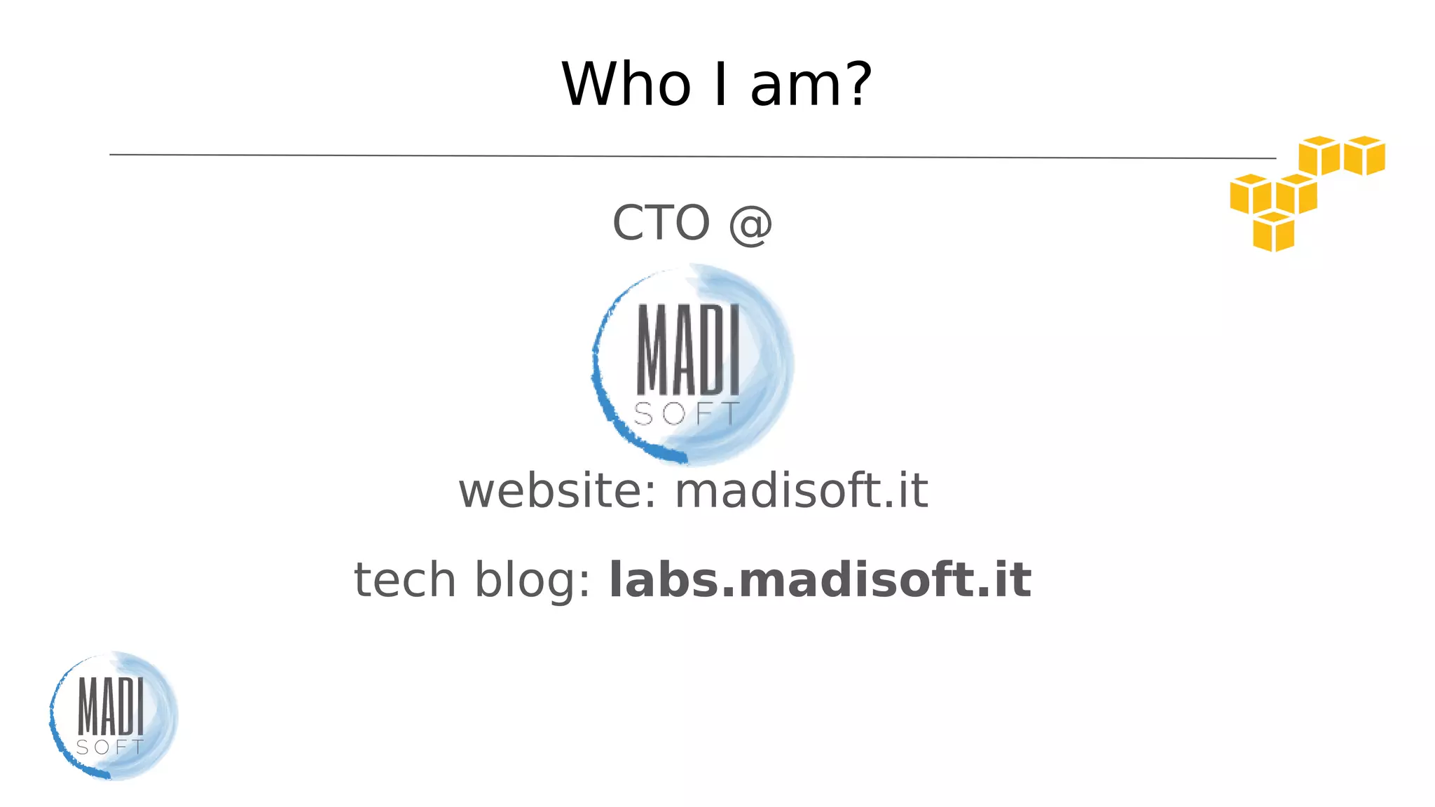 Who I am?
CTO @
website: madisoft.it
tech blog: labs.madisoft.it
 