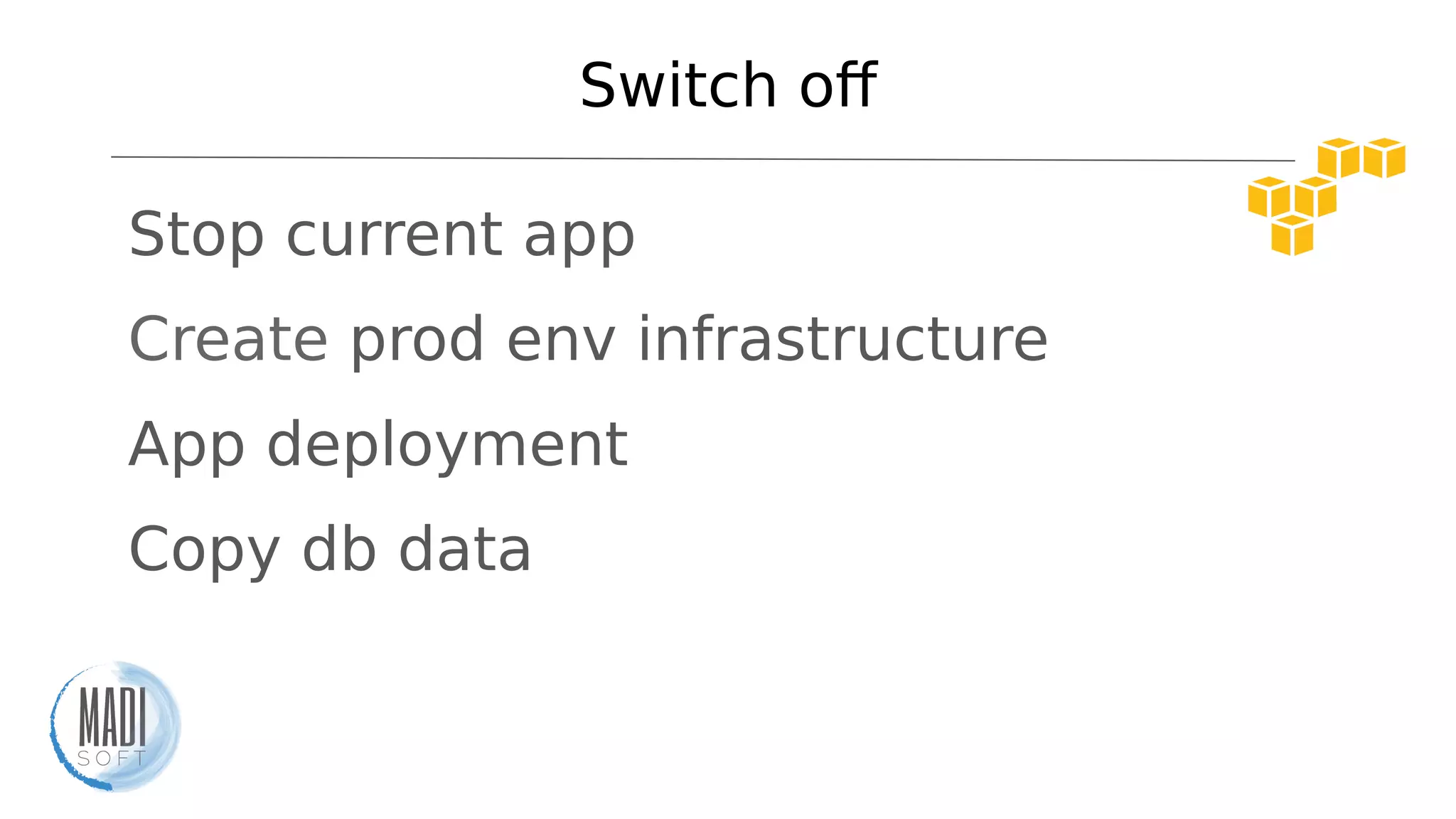 Switch of
- Stop current app
- Create prod env infrastructure
- App deployment
- Copy db data
 