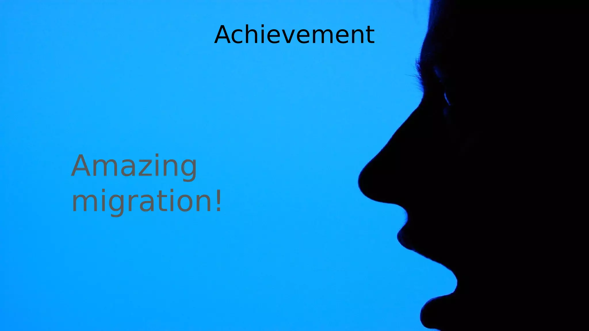 Achievement
Amazing
migration!
 