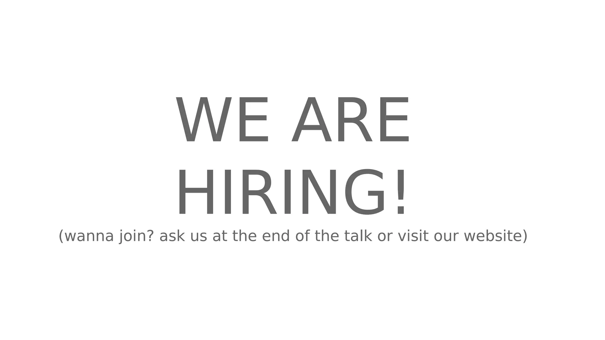 WE ARE
HIRING!(wanna join? ask us at the end of the talk or visit our website)
 