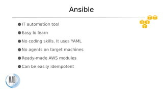 Ansible
●IT automation tool
●Easy lo learn
●No coding skills. It uses YAML
●No agents on target machines
●Ready-made AWS m...