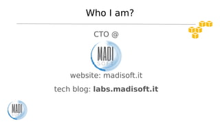 Who I am?
CTO @
website: madisoft.it
tech blog: labs.madisoft.it
 