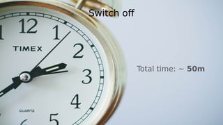 Switch of
Total time: ~ 50m
 