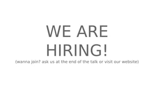 WE ARE
HIRING!(wanna join? ask us at the end of the talk or visit our website)
 