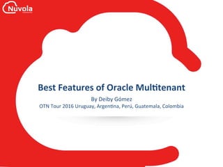 Best	Features	of	Oracle	Mul0tenant	
By	Deiby	Gómez	
OTN	Tour	2016	Uruguay,	Argen<na,	Perú,	Guatemala,	Colombia	
 