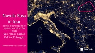 Nuvola Rosa
in tour
Scienza e tecnologia per le
ragazze che vogliono fare
strada
Bari, Napoli, Cagliari
Dal 9 al 13 Maggio
#Makewhatsnext - Girlz in Tech Eurpe
 