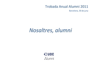 Trobada Anual Alumni 2011 Barcelona, 30 de juny Nosaltres, alumni  