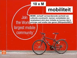 10 x M
                                  mobiliteit
              MEME: zichzelf vermeerderende eenheid van
              ...