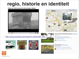 regio, historie en identiteit




      http://www.youtube.com/watch?v=zAe7x9Y_PAo
  ‣




Erfgoed 2.0
 