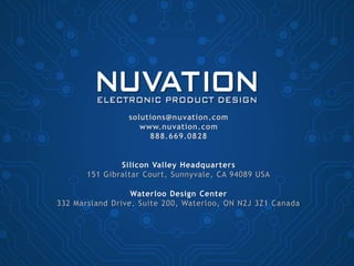 solutions@nuvation.com
www.nuvation.com
888.669.0828
Silicon Valley Headquarters
151 Gibraltar Court, Sunnyvale, CA 94089 USA
Waterloo Design Center
332 Marsland Drive, Suite 200, Waterloo, ON N2J 3Z1 Canada
 