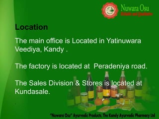Location
The main office is Located in Yatinuwara
Veediya, Kandy .

The factory is located at Peradeniya road.

The Sales Division & Stores is located at
Kundasale.
.
 