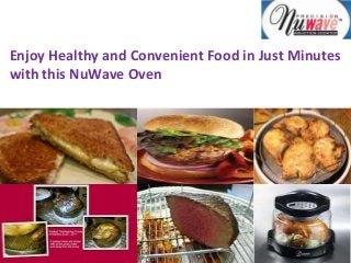 Enjoy Healthy and Convenient Food in Just Minutes
with this NuWave Oven
 