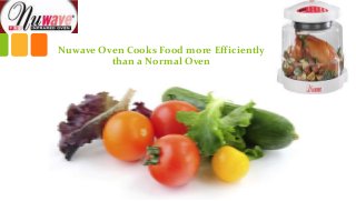 Nuwave Oven Cooks Food more Efficiently
than a Normal Oven
 