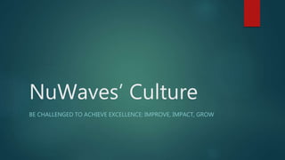 NuWaves’ Culture
BE CHALLENGED TO ACHIEVE EXCELLENCE: IMPROVE, IMPACT, GROW
 