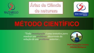 MÉTODO CIENTÍFICO
Profº Romualdo Caetano
Ciências Biológicas
“Toda investigação é uma tentativa para
resolver um problema decorrente da
solução de um problema anterior...
 