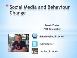 *

         Derek Foster
       PhD Researcher


    defoster@lincoln.ac.uk


    @derekfoster


    lisc.lincoln.ac.uk
 