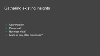 Gathering existing insights
● User insight?
● Personas?
● Business data?
● Maps of any older processes?
14
 