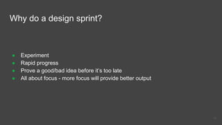 Why do a design sprint?
● Experiment
● Rapid progress
● Prove a good/bad idea before it’s too late
● All about focus - more focus will provide better output
46
 