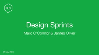 Design Sprints
Marc O’Connor & James Oliver
24 May 2018
 