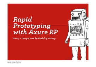 Rapid
Prototyping
with Axure RP
Part 3 – Using Axure for Usability Testing
 