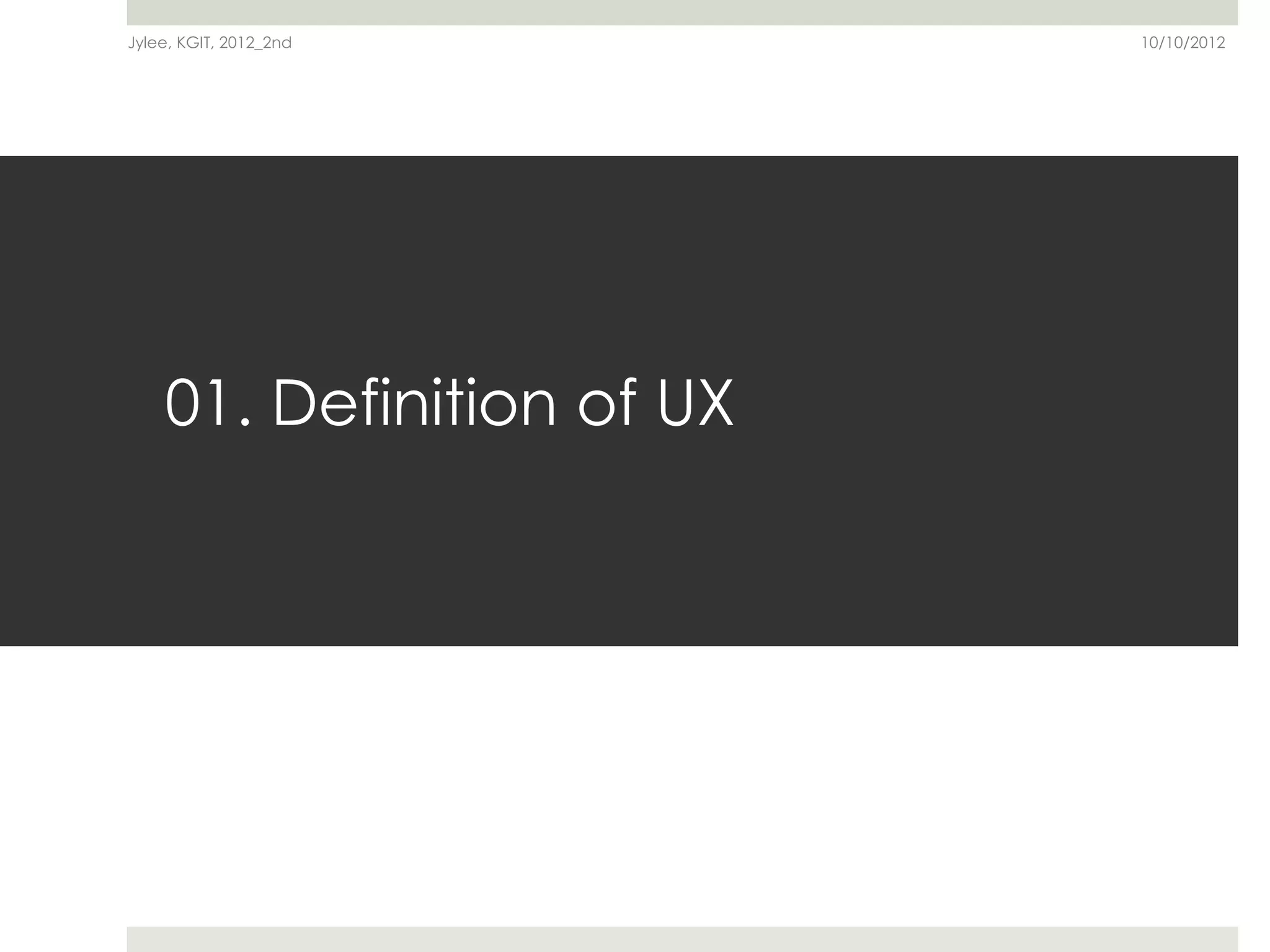Jylee, KGIT, 2012_2nd      10/10/2012




    01. Definition of UX
 