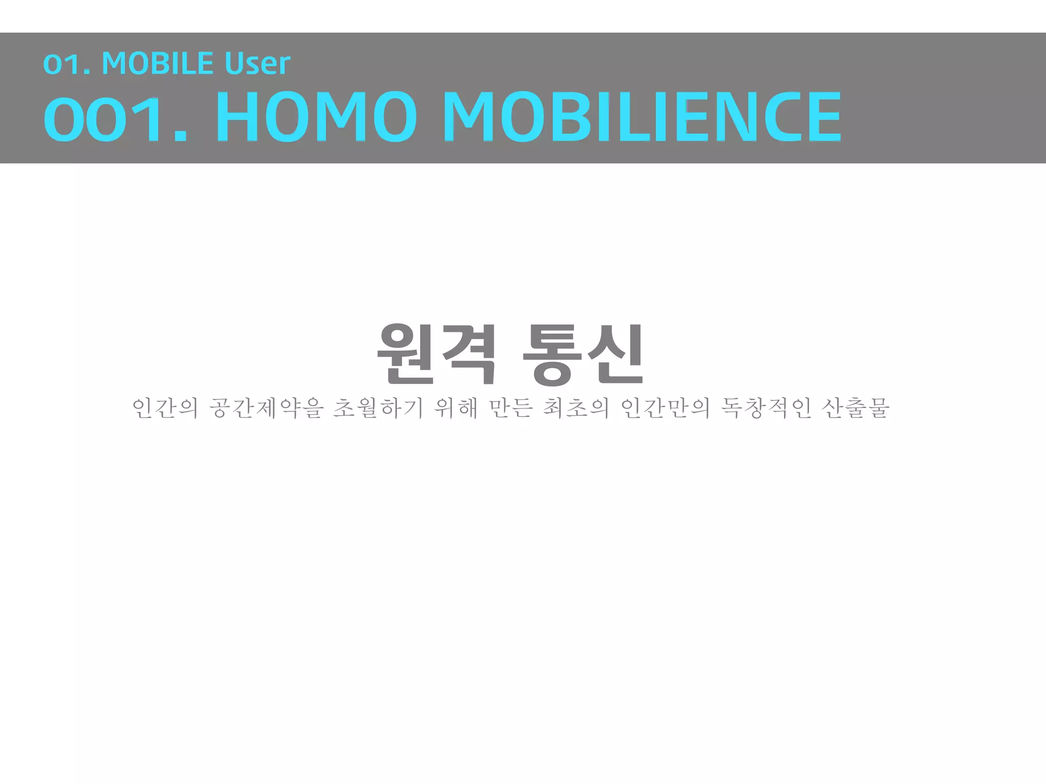01. MOBILE User

001. HOMO MOBILIENCE


                  원격 통신
     인간의 공간제약을 초월하기 위해 만든 최초의 인간만의 독창적인 산출물
 