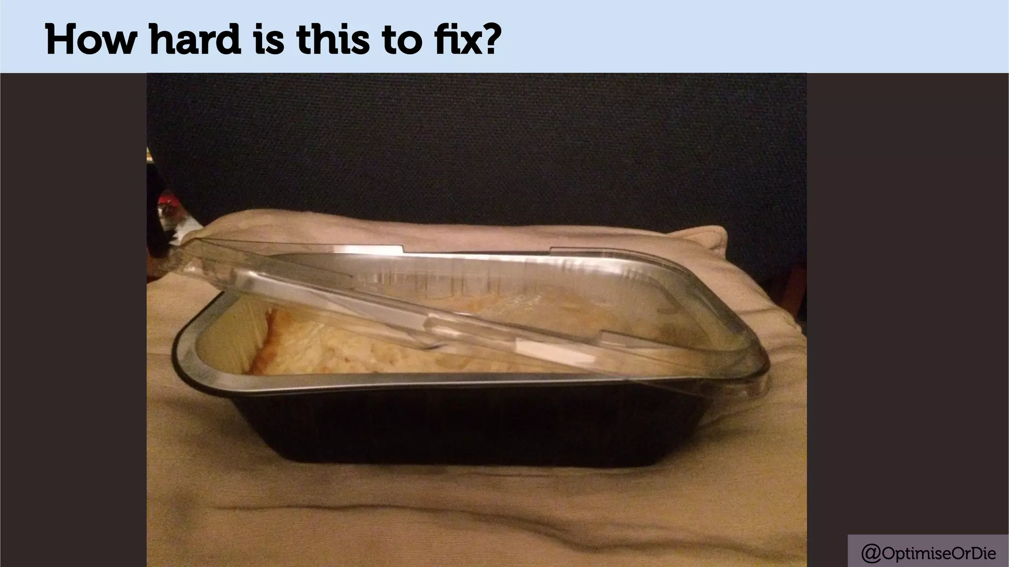 @OptimiseOrDie
How hard is this to ﬁx?
 