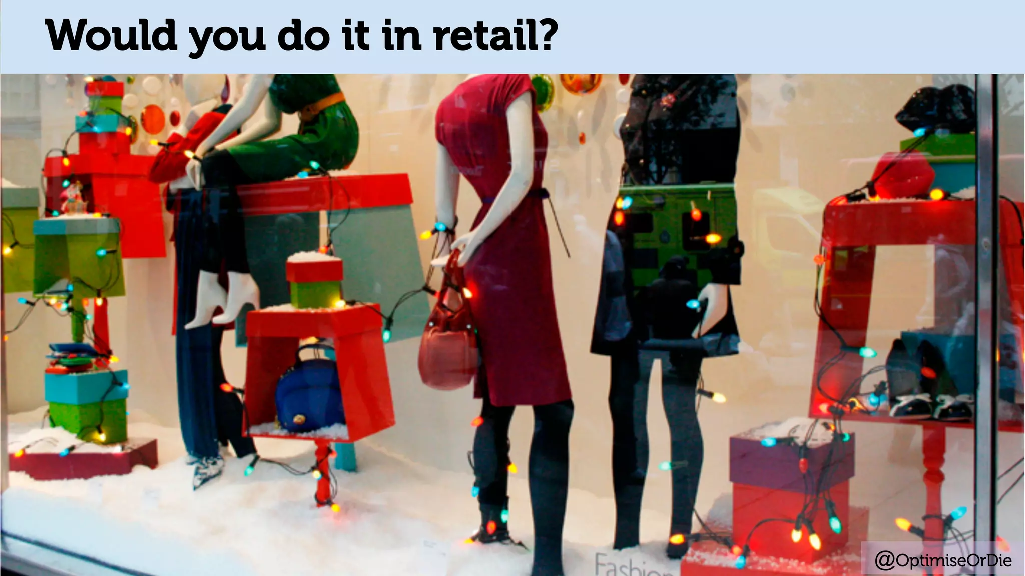 @OptimiseOrDie
1. Change Growth TrajectoryWould you do it in retail?
 