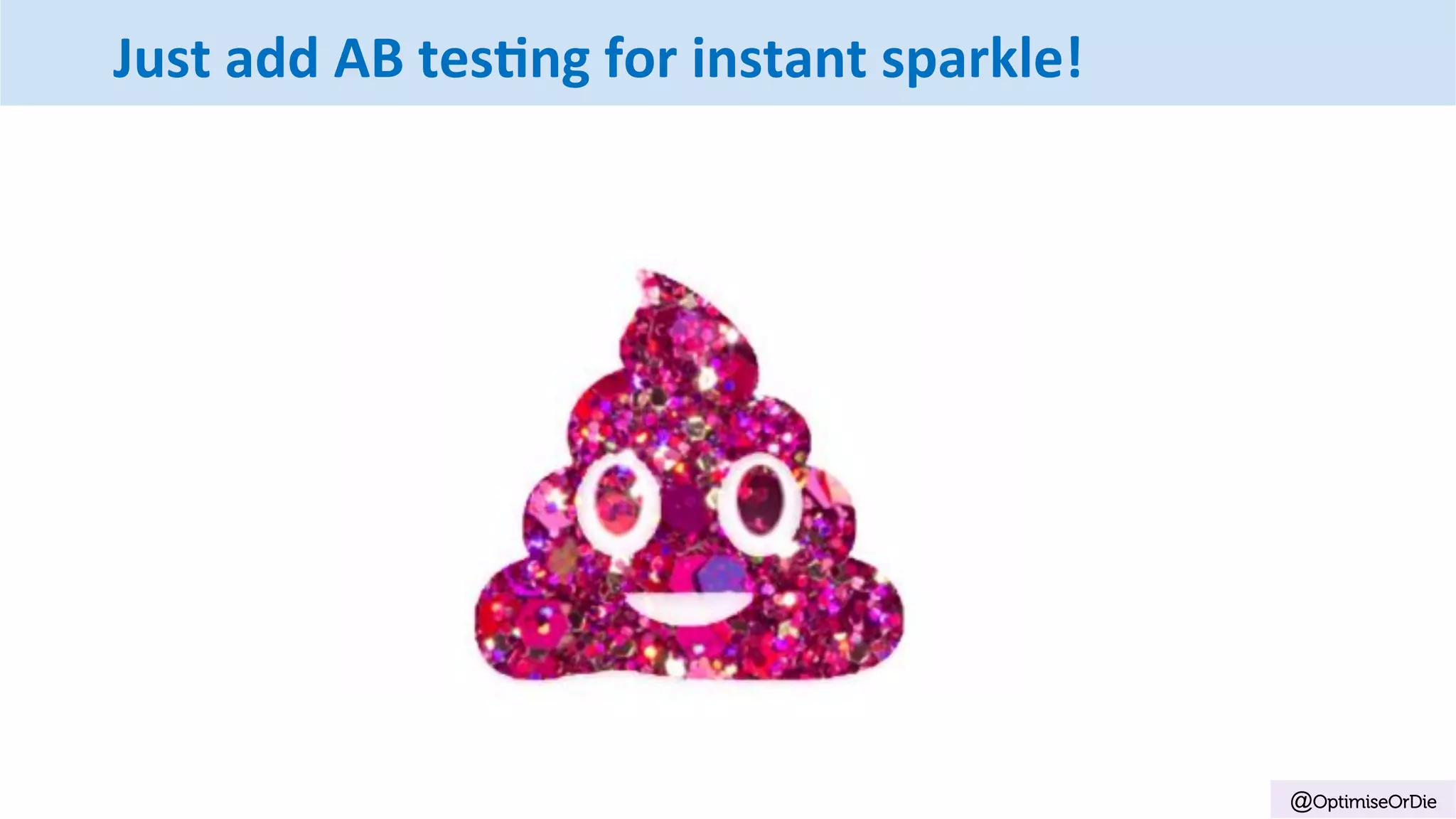 @OptimiseOrDie
Just	add	AB	tes@ng	for	instant	sparkle!
 