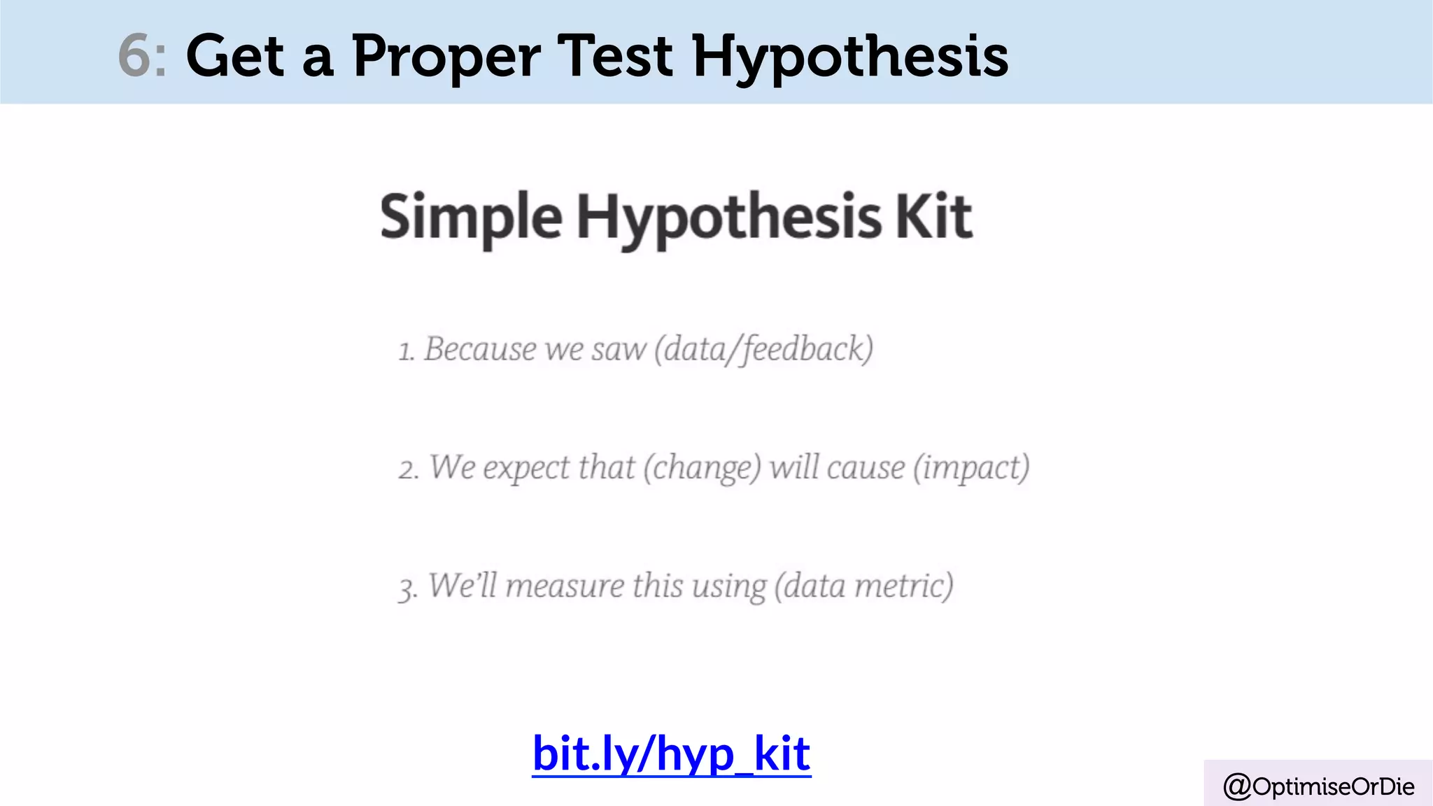 @OptimiseOrDie
bit.ly/hyp_kit	
6: Get a Proper Test Hypothesis
 