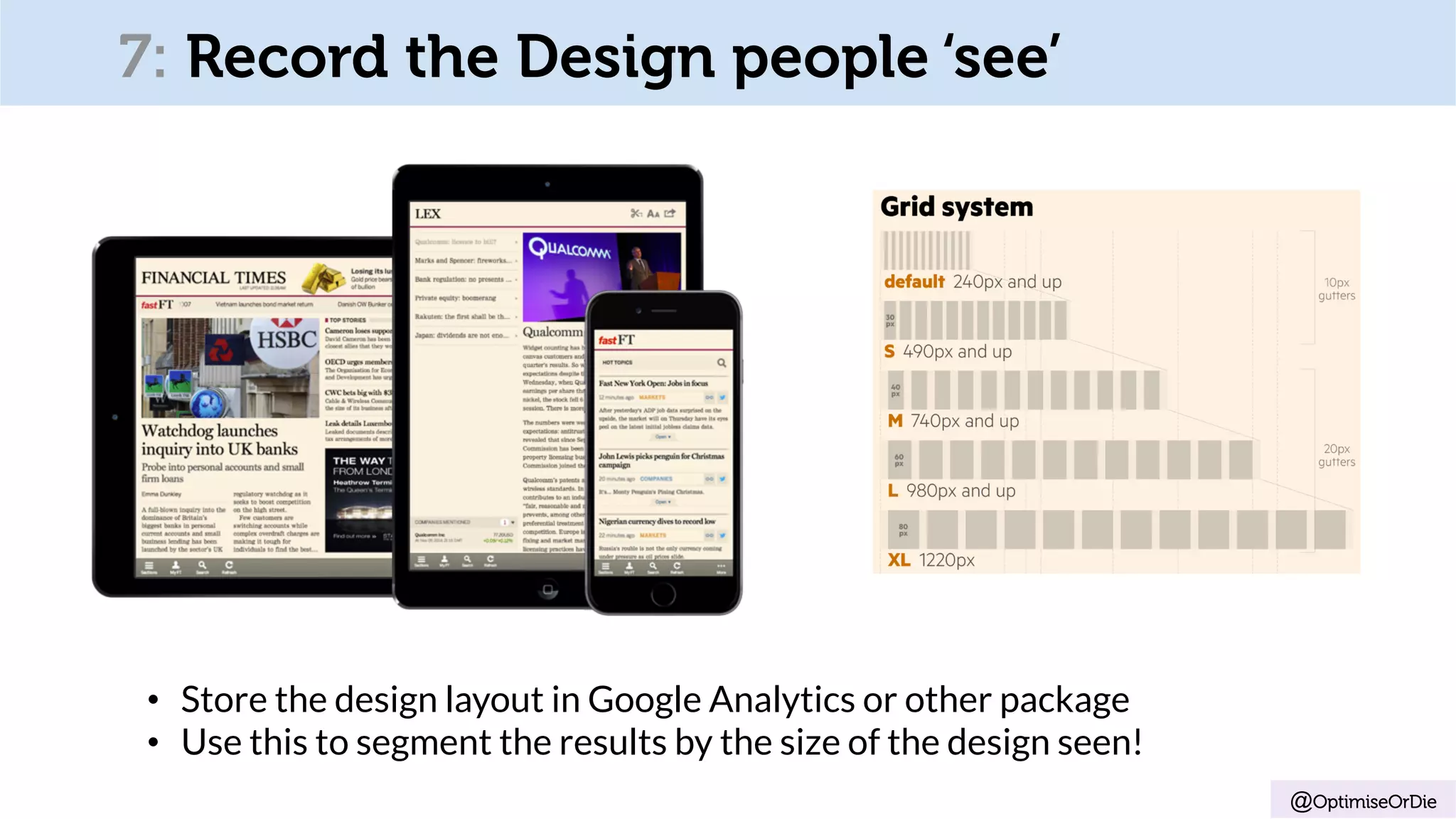 @OptimiseOrDie
•  Store the design layout in Google Analytics or other package
•  Use this to segment the results by the size of the design seen!
7: Record the Design people ‘see’
 