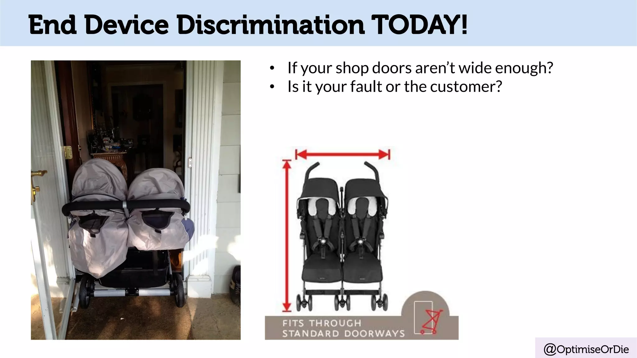 @OptimiseOrDie
End Device Discrimination TODAY!
•  If your shop doors aren’t wide enough?
•  Is it your fault or the customer?
 