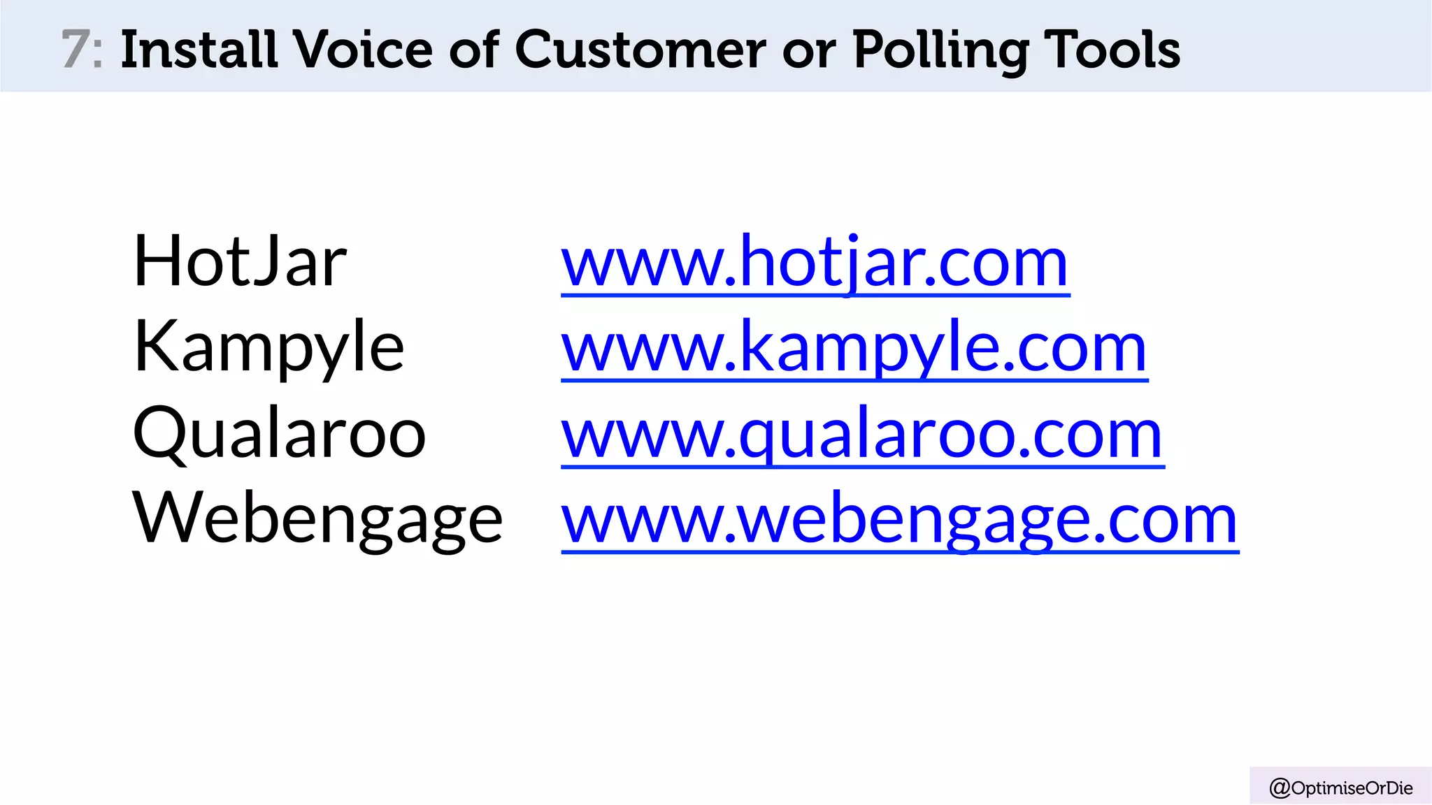 @OptimiseOrDie
7: Install Voice of Customer or Polling Tools
HotJar www.hotjar.com
Kampyle www.kampyle.com
Qualaroo www.qualaroo.com
Webengage www.webengage.com
 