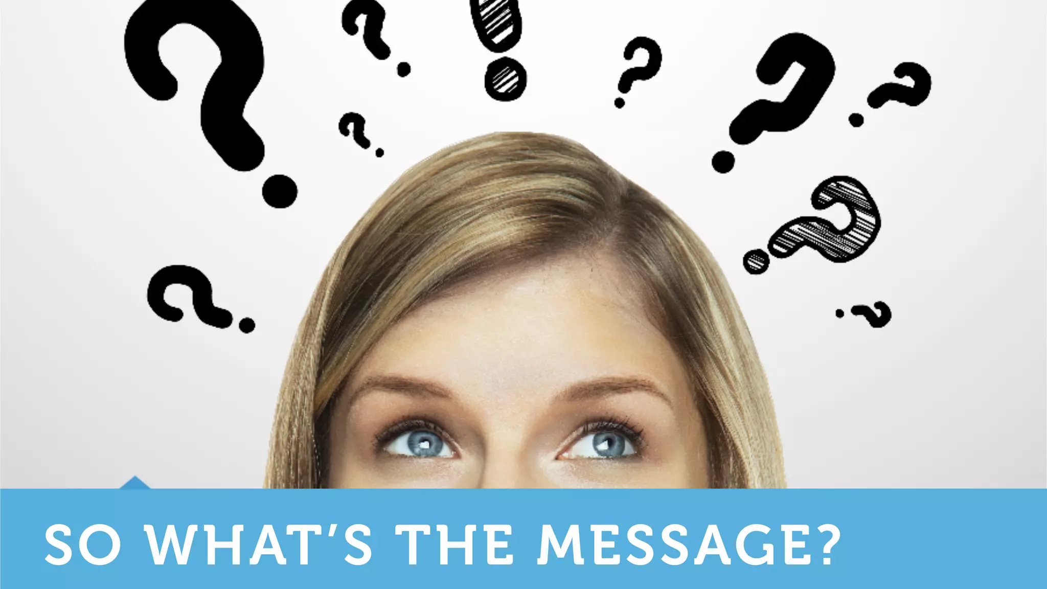 SO WHAT’S THE MESSAGE?
 